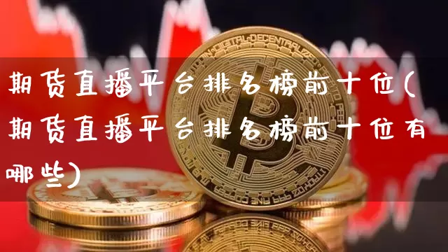 期货直播平台排名榜前十位(期货直播平台排名榜前十位有哪些)_https://www.dcjwmf.com_大商所_第1张