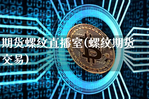期货螺纹直播室(螺纹期货交易)_https://www.dcjwmf.com_广期所_第1张