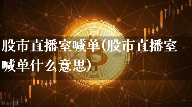 股市直播室喊单(股市直播室喊单什么意思)_https://www.dcjwmf.com_中金所_第1张