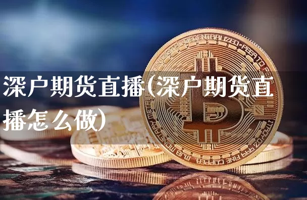 深户期货直播(深户期货直播怎么做)_https://www.dcjwmf.com_上期能源_第1张