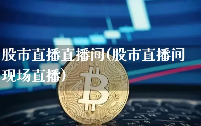 股市直播直播间(股市直播间现场直播)_https://www.dcjwmf.com_郑商所_第1张