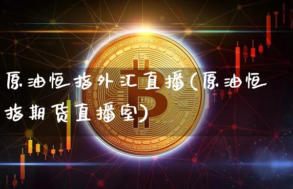 原油恒指外汇直播(原油恒指期货直播室)_https://www.dcjwmf.com_郑商所_第1张