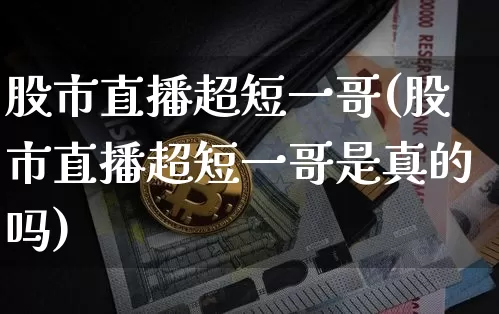 股市直播超短一哥(股市直播超短一哥是真的吗)_https://www.dcjwmf.com_上期能源_第1张