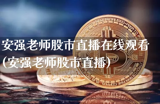 安强老师股市直播在线观看(安强老师股市直播)_https://www.dcjwmf.com_郑商所_第1张