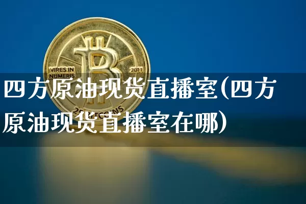 四方原油现货直播室(四方原油现货直播室在哪)_https://www.dcjwmf.com_广期所_第1张