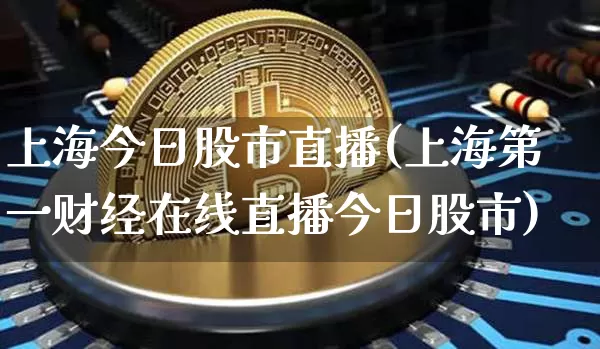 上海今日股市直播(上海第一财经在线直播今日股市)_https://www.dcjwmf.com_大商所_第1张