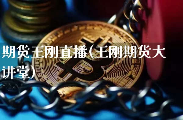 期货王刚直播(王刚期货大讲堂)_https://www.dcjwmf.com_广期所_第1张