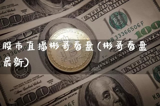 股市直播彬哥看盘(彬哥看盘最新)_https://www.dcjwmf.com_郑商所_第1张