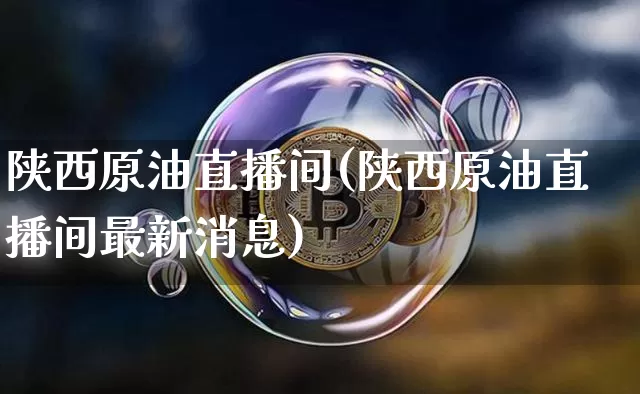 陕西原油直播间(陕西原油直播间最新消息)_https://www.dcjwmf.com_上期所_第1张