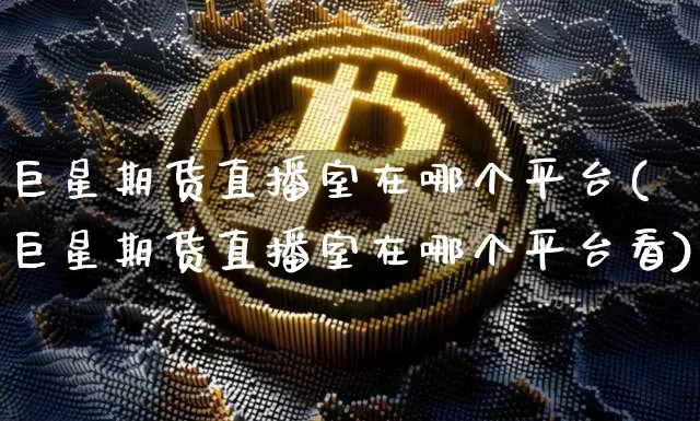 巨星期货直播室在哪个平台(巨星期货直播室在哪个平台看)_https://www.dcjwmf.com_上期能源_第1张