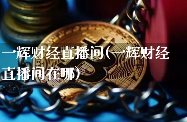 一辉财经直播间(一辉财经直播间在哪)_https://www.dcjwmf.com_中金所_第1张