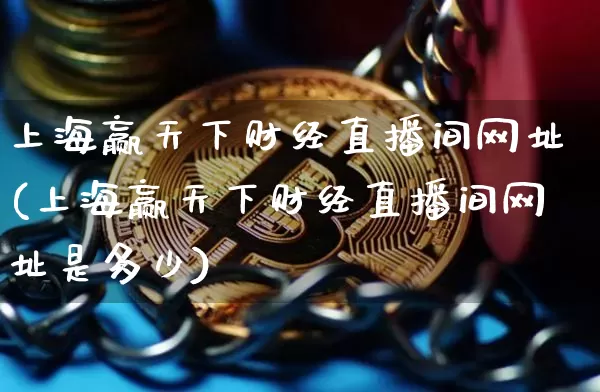 上海赢天下财经直播间网址(上海赢天下财经直播间网址是多少)_https://www.dcjwmf.com_广期所_第1张