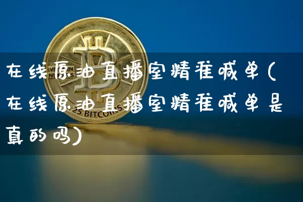 在线原油直播室精准喊单(在线原油直播室精准喊单是真的吗)_https://www.dcjwmf.com_广期所_第1张