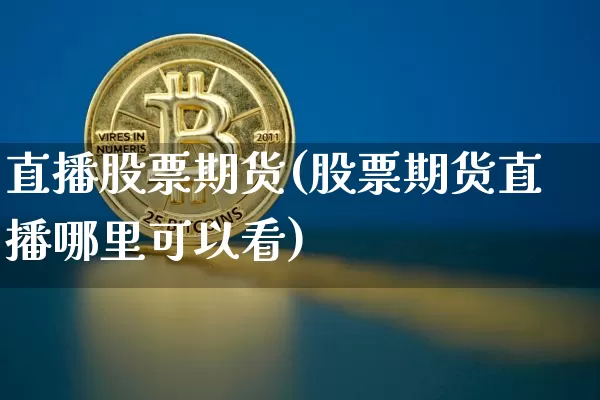 直播股票期货(股票期货直播哪里可以看)_https://www.dcjwmf.com_大商所_第1张