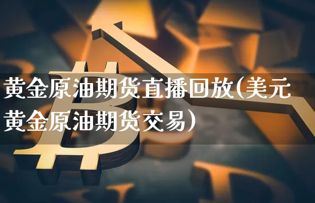 黄金原油期货直播回放(美元黄金原油期货交易)_https://www.dcjwmf.com_中金所_第1张