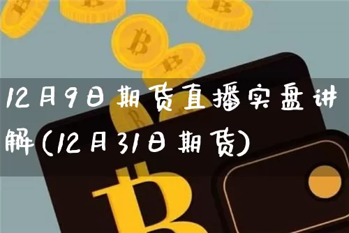 12月9日期货直播实盘讲解(12月31日期货)_https://www.dcjwmf.com_大商所_第1张