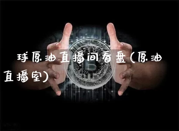 環球原油直播间看盘(原油直播室)_https://www.dcjwmf.com_广期所_第1张
