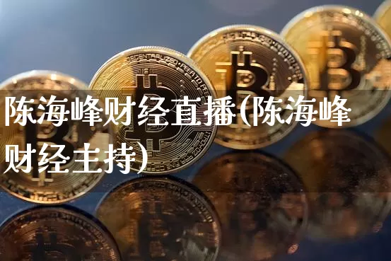 陈海峰财经直播(陈海峰财经主持)_https://www.dcjwmf.com_广期所_第1张