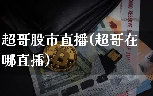 超哥股市直播(超哥在哪直播)_https://www.dcjwmf.com_中金所_第1张