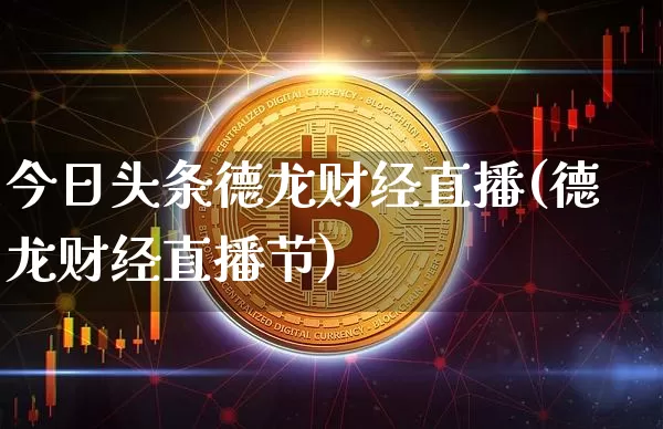 今日头条德龙财经直播(德龙财经直播节)_https://www.dcjwmf.com_广期所_第1张