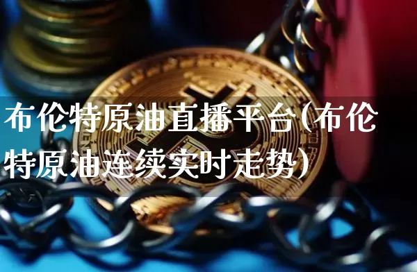 布伦特原油直播平台(布伦特原油连续实时走势)_https://www.dcjwmf.com_大商所_第1张