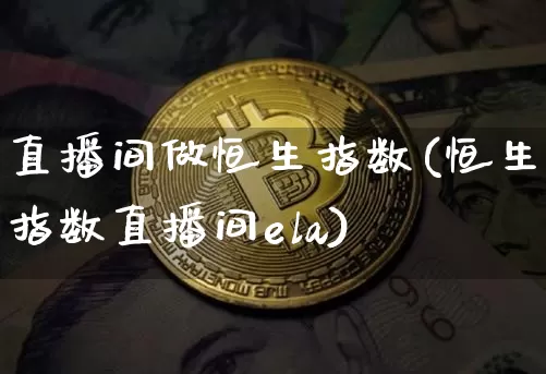 直播间做恒生指数(恒生指数直播间ela)_https://www.dcjwmf.com_广期所_第1张