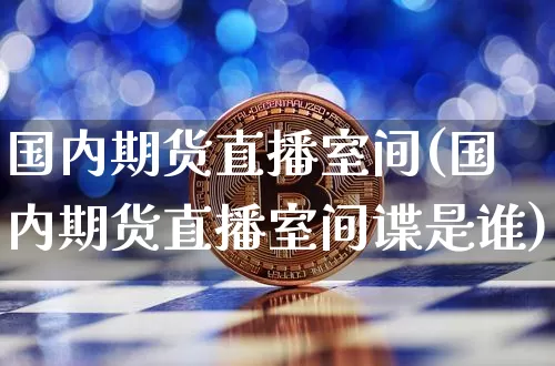 国内期货直播室间(国内期货直播室间谍是谁)_https://www.dcjwmf.com_郑商所_第1张