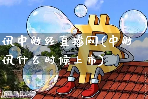 讯中财经直播网(中财讯什么时候上市)_https://www.dcjwmf.com_大商所_第1张
