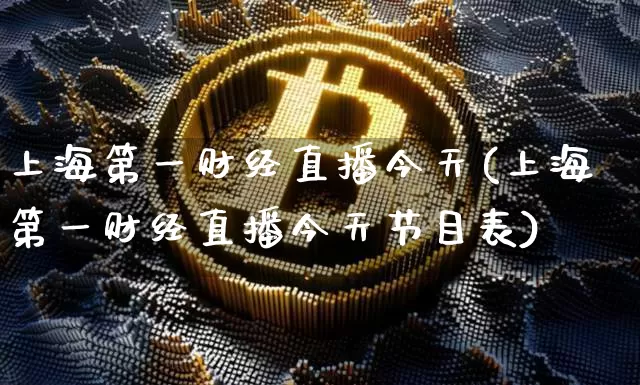 上海第一财经直播今天(上海第一财经直播今天节目表)_https://www.dcjwmf.com_大商所_第1张