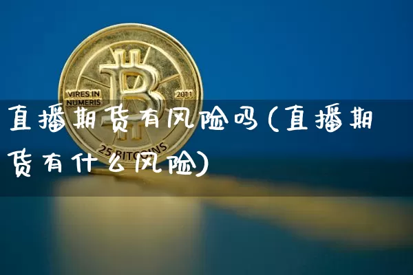 直播期货有风险吗(直播期货有什么风险)_https://www.dcjwmf.com_广期所_第1张