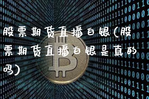 股票期货直播白银(股票期货直播白银是真的吗)_https://www.dcjwmf.com_大商所_第1张