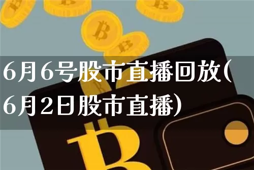 6月6号股市直播回放(6月2日股市直播)_https://www.dcjwmf.com_大商所_第1张