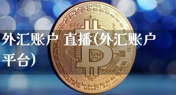 外汇账户 直播(外汇账户平台)_https://www.dcjwmf.com_广期所_第1张