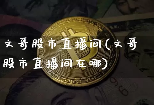 文哥股市直播间(文哥股市直播间在哪)_https://www.dcjwmf.com_上期所_第1张