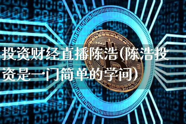 投资财经直播陈浩(陈浩投资是一门简单的学问)_https://www.dcjwmf.com_郑商所_第1张