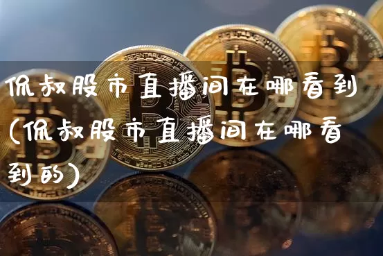 侃叔股市直播间在哪看到(侃叔股市直播间在哪看到的)_https://www.dcjwmf.com_大商所_第1张