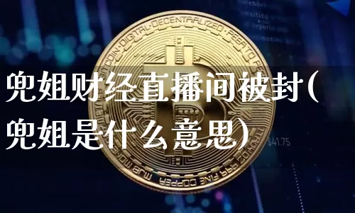兜姐财经直播间被封(兜姐是什么意思)_https://www.dcjwmf.com_郑商所_第1张
