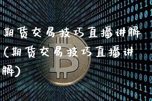 期货交易技巧直播讲解(期货交易技巧直播讲解)_https://www.dcjwmf.com_上期所_第1张