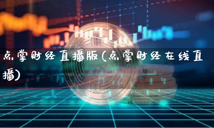点掌财经直播版(点掌财经在线直播)_https://www.dcjwmf.com_上期所_第1张