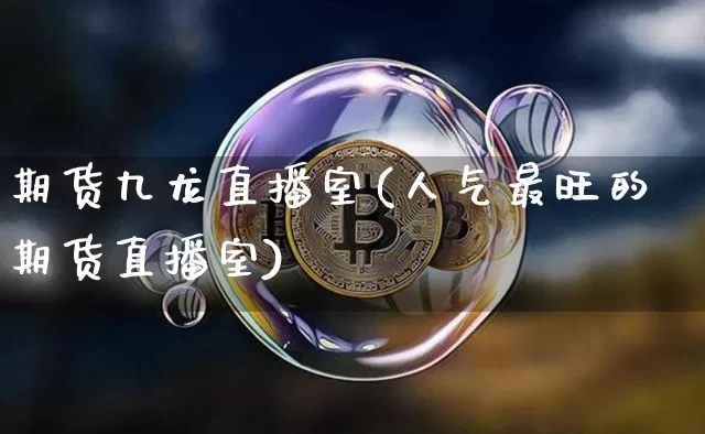 期货九龙直播室(人气最旺的期货直播室)_https://www.dcjwmf.com_广期所_第1张