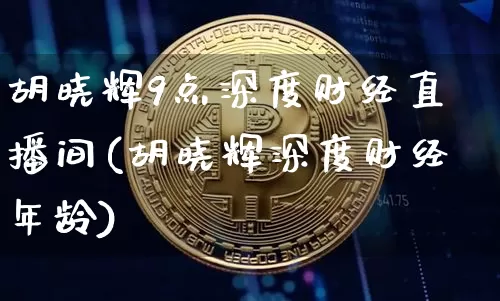 胡晓辉9点深度财经直播间(胡晓辉深度财经年龄)_https://www.dcjwmf.com_广期所_第1张