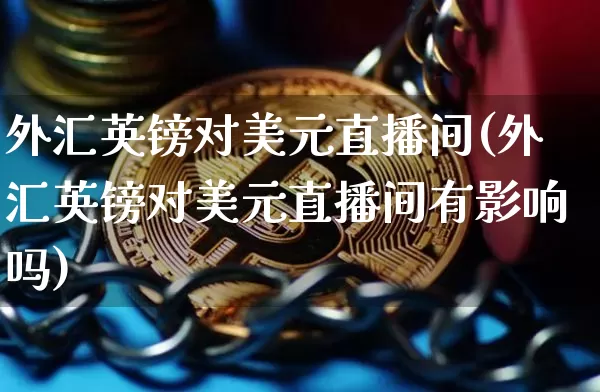 外汇英镑对美元直播间(外汇英镑对美元直播间有影响吗)_https://www.dcjwmf.com_上期所_第1张