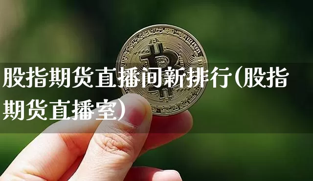 股指期货直播间新排行(股指期货直播室)_https://www.dcjwmf.com_上期能源_第1张