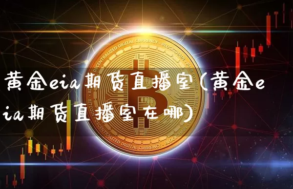黄金eia期货直播室(黄金eia期货直播室在哪)_https://www.dcjwmf.com_中金所_第1张