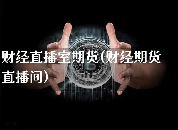 财经直播室期货(财经期货直播间)_https://www.dcjwmf.com_上期所_第1张