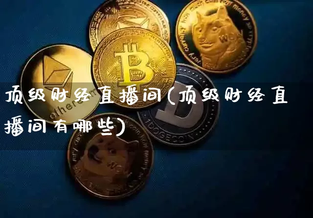 顶级财经直播间(顶级财经直播间有哪些)_https://www.dcjwmf.com_上期所_第1张