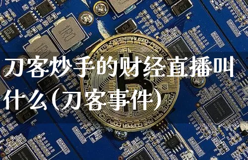 刀客炒手的财经直播叫什么(刀客事件)_https://www.dcjwmf.com_上期所_第1张