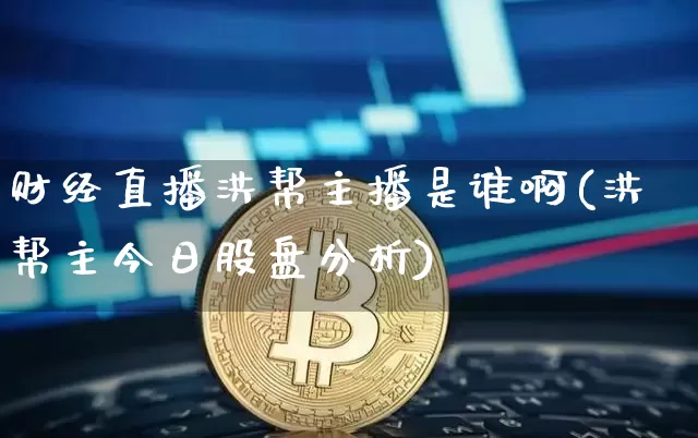 财经直播洪帮主播是谁啊(洪帮主今日股盘分析)_https://www.dcjwmf.com_中金所_第1张