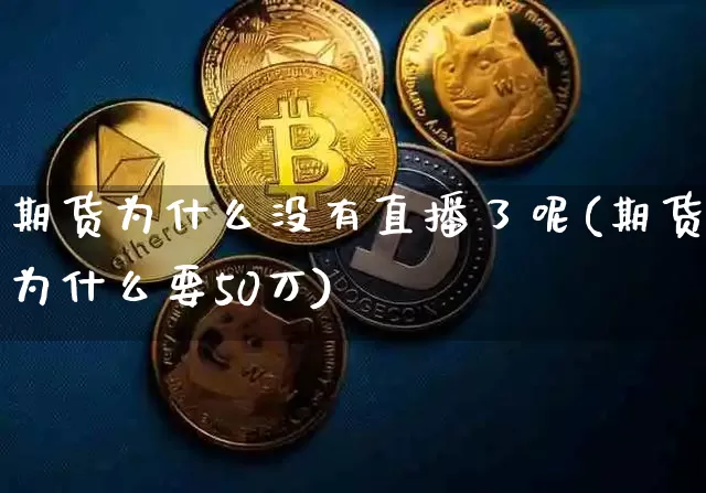 期货为什么没有直播了呢(期货为什么要50万)_https://www.dcjwmf.com_中金所_第1张