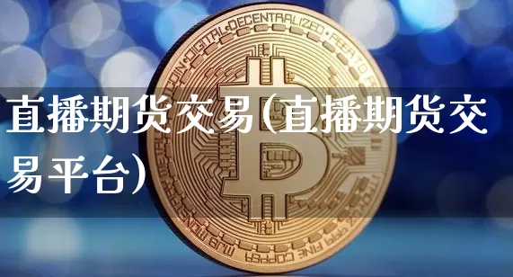 直播期货交易(直播期货交易平台)_https://www.dcjwmf.com_上期能源_第1张